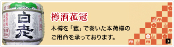 樽酒菰冠　木樽を「菰」で巻いた本荷樽のご用命を承っております。